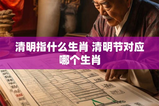 清明指什么生肖 清明节对应哪个生肖