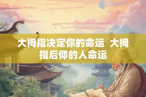 大拇指决定你的命运  大拇指后仰的人命运