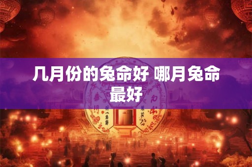 几月份的兔命好 哪月兔命最好