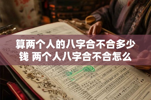 算两个人的八字合不合多少钱 两个人八字合不合怎么算