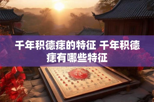 千年积德痣的特征 千年积德痣有哪些特征
