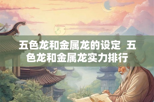 五色龙和金属龙的设定  五色龙和金属龙实力排行
