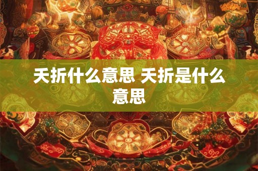 夭折什么意思 夭折是什么意思 夭折什么意思 夭折是什么意思