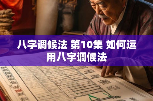八字调候法 第10集 如何运用八字调候法