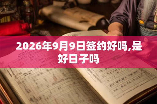 2026年9月9日签约好吗,是好日子吗 2026年9月9日签约好吗,是好日子吗