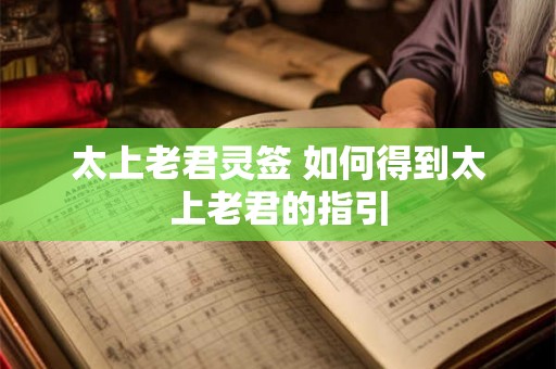 太上老君灵签 如何得到太上老君的指引 太上老君灵签 如何得到太上老君的指引