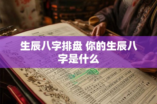 生辰八字排盘 你的生辰八字是什么