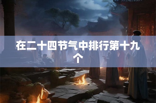 在二十四节气中排行第十九个