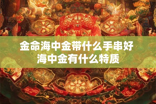 金命海中金带什么手串好 海中金有什么特质