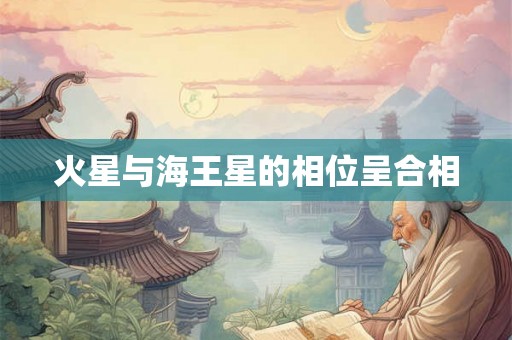 火星与海王星的相位呈合相