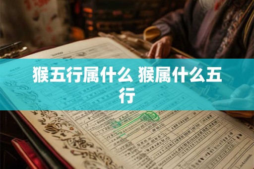 猴五行属什么 猴属什么五行