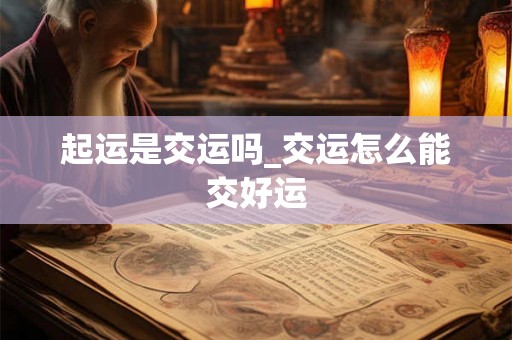 起运是交运吗_交运怎么能交好运 起运是交运吗_交运怎么能交好运