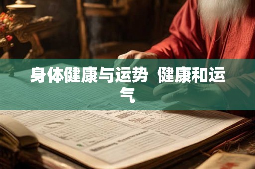 身体健康与运势 健康和运气 身体健康与运势 健康和运气