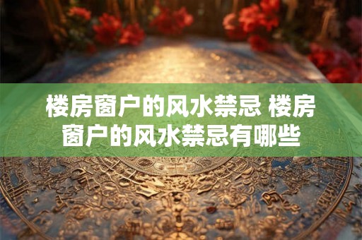 楼房窗户的风水禁忌 楼房窗户的风水禁忌有哪些