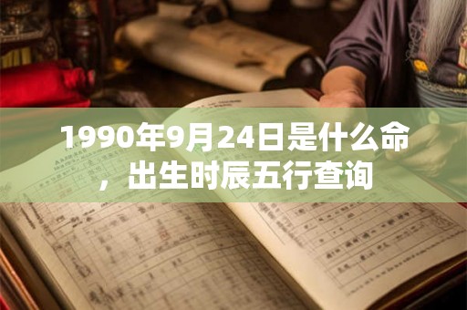 1990年9月24日是什么命，出生时辰五行查询