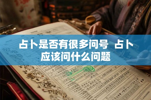 占卜是否有很多问号 占卜应该问什么问题 占卜是否有很多问号 占卜应该问什么问题