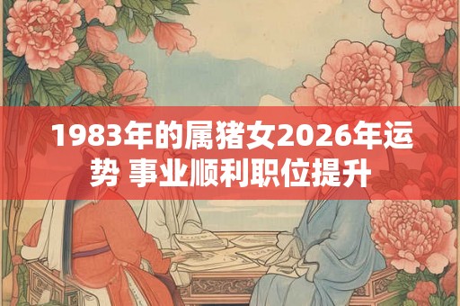 1983年的属猪女2026年运势 事业顺利职位提升