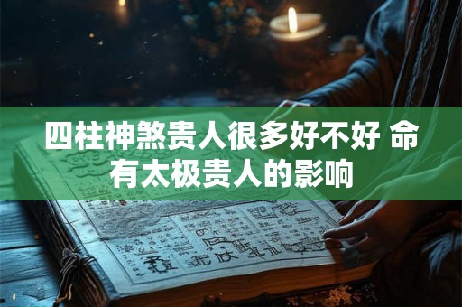 四柱神煞贵人很多好不好 命有太极贵人的影响