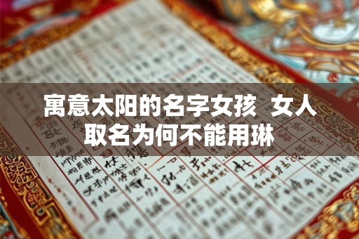 寓意太阳的名字女孩  女人取名为何不能用琳