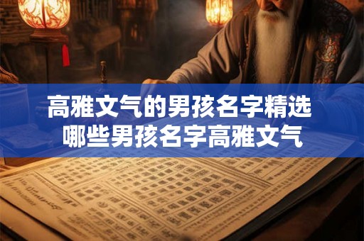 高雅文气的男孩名字精选 哪些男孩名字高雅文气