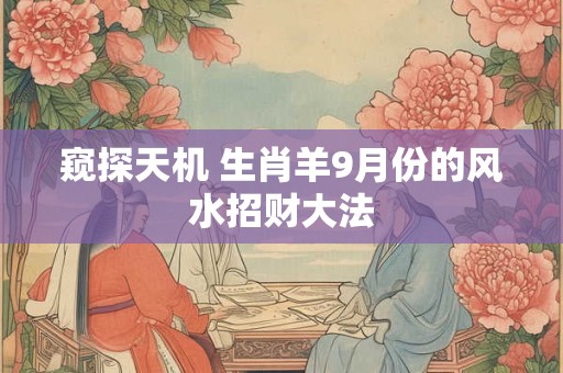 窥探天机 生肖羊9月份的风水招财大法