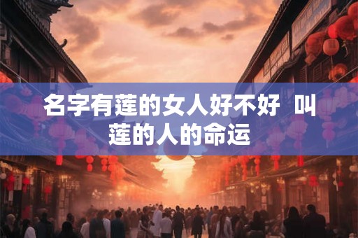名字有莲的女人好不好  叫莲的人的命运