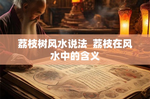 荔枝树风水说法  荔枝在风水中的含义