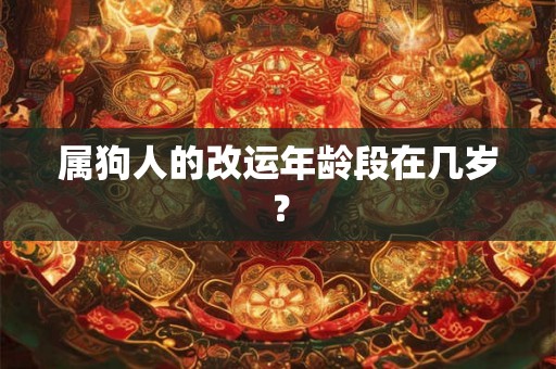 属狗人的改运年龄段在几岁? 属狗人的改运年龄段在几岁?
