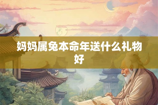 妈妈属兔本命年送什么礼物好