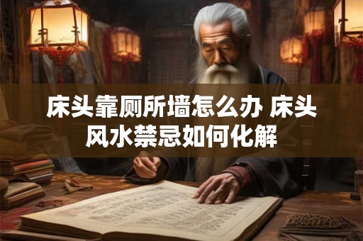 床头靠厕所墙怎么办 床头风水禁忌如何化解
