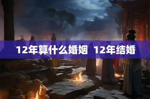 12年算什么婚姻  12年结婚