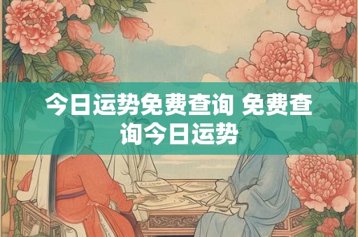 今日运势免费查询 免费查询今日运势