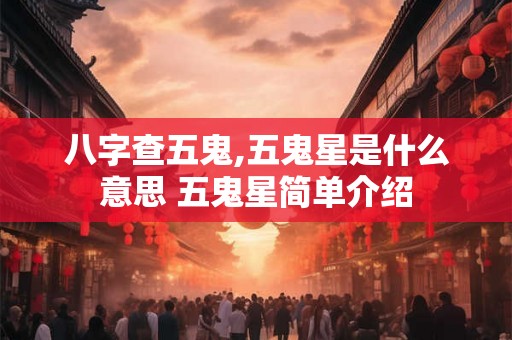 八字查五鬼,五鬼星是什么意思 五鬼星简单介绍