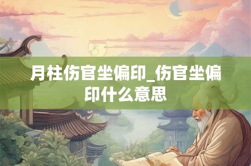 月柱伤官坐偏印_伤官坐偏印什么意思