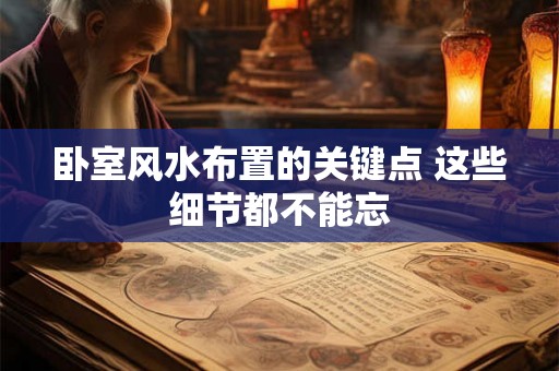 卧室风水布置的关键点 这些细节都不能忘 卧室风水布置的关键点 这些细节都不能忘
