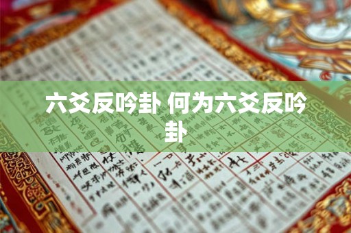 六爻反吟卦 何为六爻反吟卦