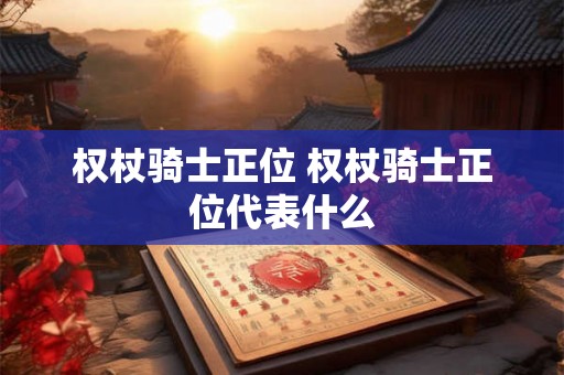 权杖骑士正位 权杖骑士正位代表什么