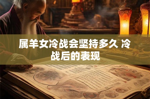 属羊女冷战会坚持多久 冷战后的表现