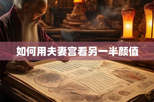如何用夫妻宫看另一半颜值