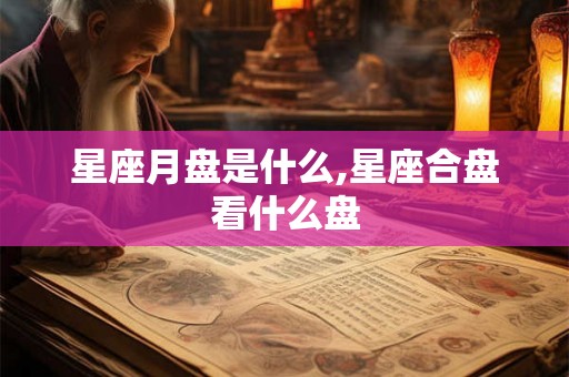 星座月盘是什么,星座合盘看什么盘