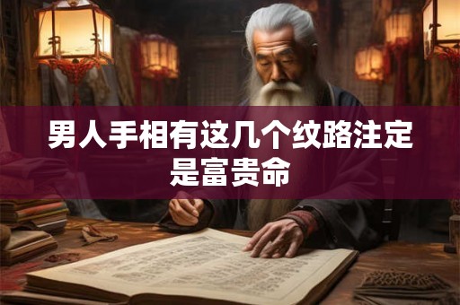 男人手相有这几个纹路注定是富贵命