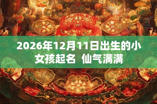 2026年12月11日出生的小女孩起名  仙气满满