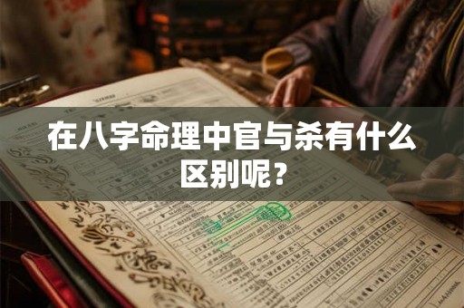 在八字命理中官与杀有什么区别呢？