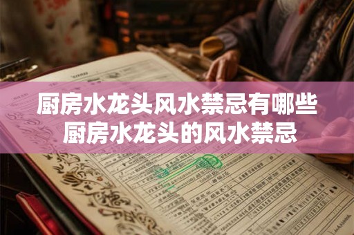 厨房水龙头风水禁忌有哪些 厨房水龙头的风水禁忌