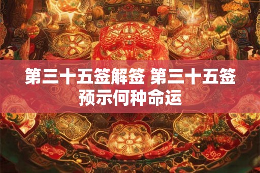 第三十五签解签 第三十五签预示何种命运