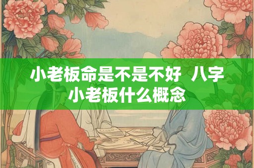 小老板命是不是不好  八字小老板什么概念