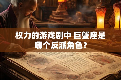 权力的游戏剧中 巨蟹座是哪个反派角色？
