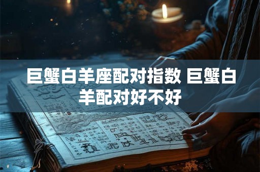 巨蟹白羊座配对指数 巨蟹白羊配对好不好