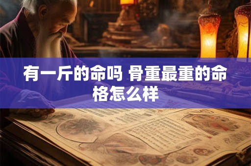 有一斤的命吗 骨重最重的命格怎么样