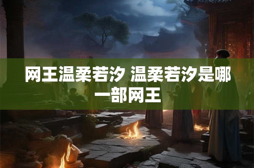 网王温柔若汐 温柔若汐是哪一部网王 网王温柔若汐 温柔若汐是哪一部网王